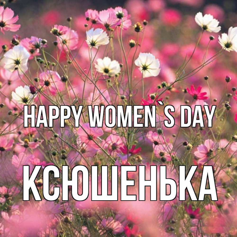 Greetings card с именем, Ксюшенька happy women`s day красиво 1 Greetings with text for free download 